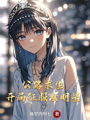 公路求生：开局征服女明星公路求生：开局征服女明星