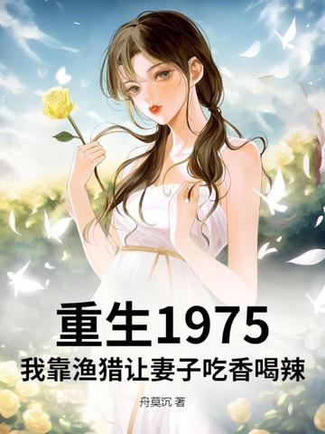 重生1975：我靠渔猎让妻子吃香喝辣重生1975：我靠渔猎让妻子吃香喝辣